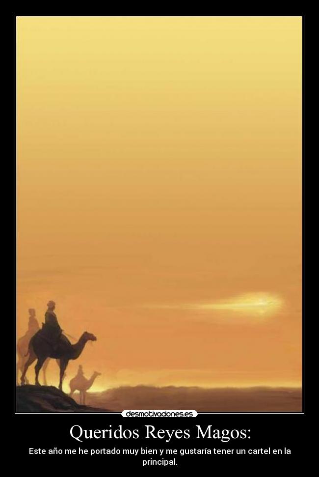 Queridos Reyes Magos: - Este año me he portado muy bien y me gustaría tener un cartel en la principal.