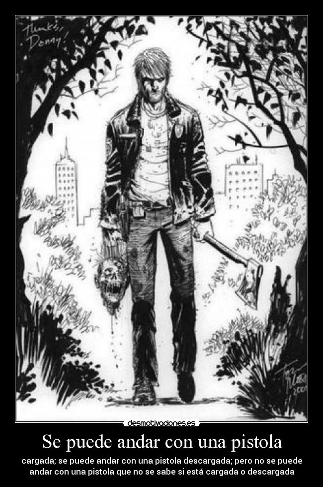 Se puede andar con una pistola - cargada; se puede andar con una pistola descargada; pero no se puede
andar con una pistola que no se sabe si está cargada o descargada