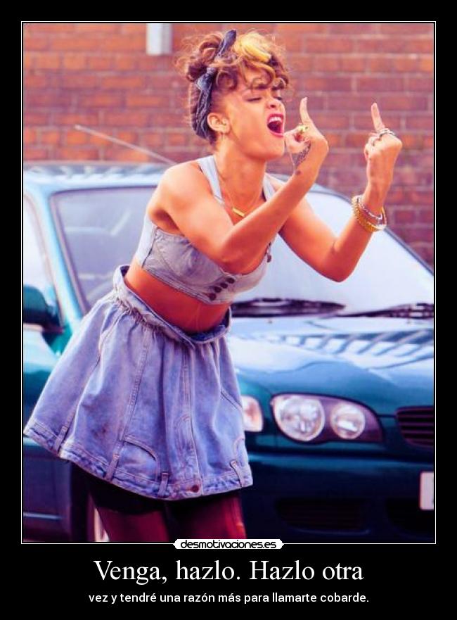 Venga, hazlo. Hazlo otra - vez y tendré una razón más para llamarte cobarde.