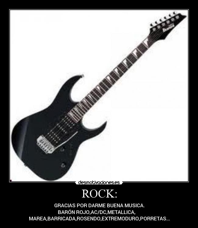 ROCK: - GRACIAS POR DARME BUENA MUSICA.
BARÓN ROJO,AC/DC,METALLICA,    
MAREA,BARRICADA,ROSENDO,EXTREMODURO,PORRETAS...