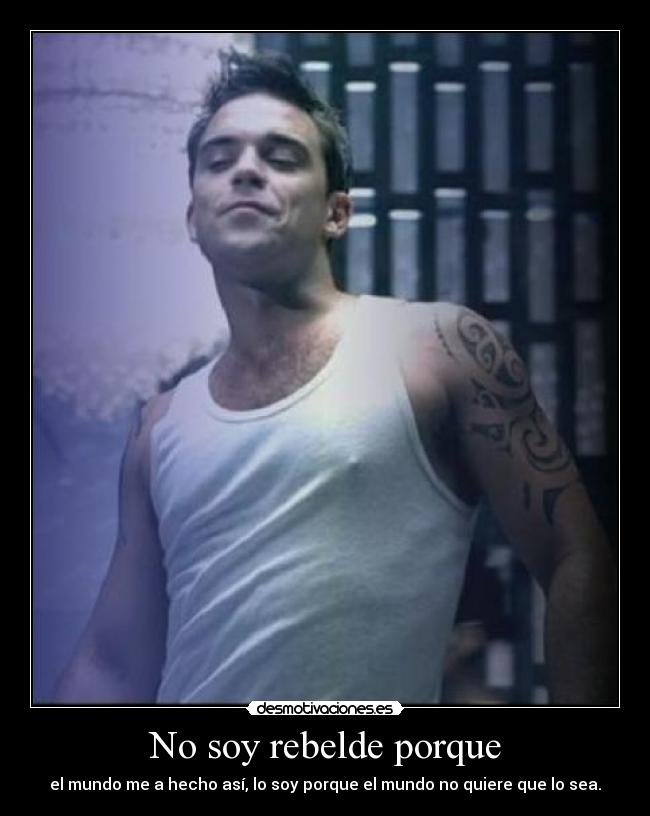 No soy rebelde porque - el mundo me a hecho así, lo soy porque el mundo no quiere que lo sea.