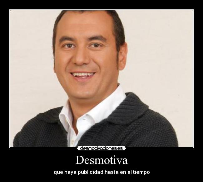 Desmotiva - que haya publicidad hasta en el tiempo