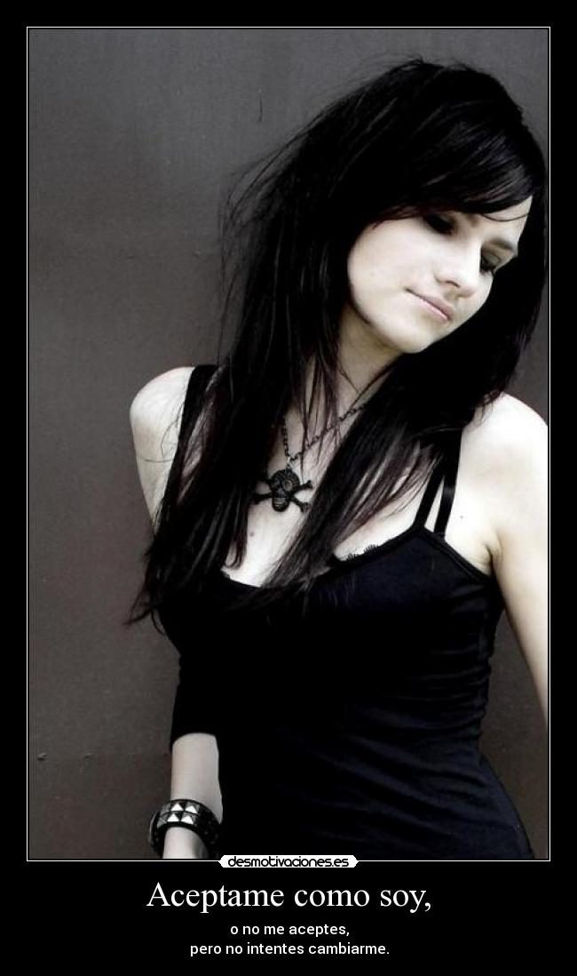 Aceptame como soy, - o no me aceptes,
pero no intentes cambiarme.