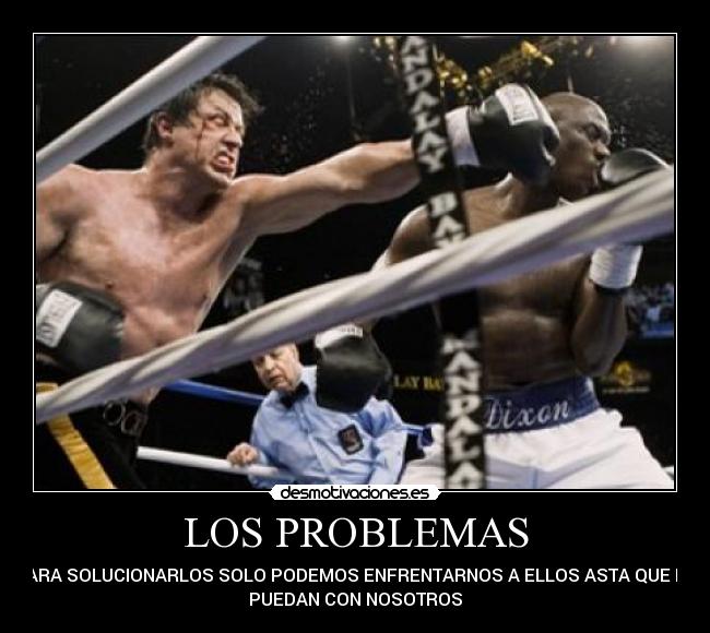 LOS PROBLEMAS - PARA SOLUCIONARLOS SOLO PODEMOS ENFRENTARNOS A ELLOS ASTA QUE NO
PUEDAN CON NOSOTROS