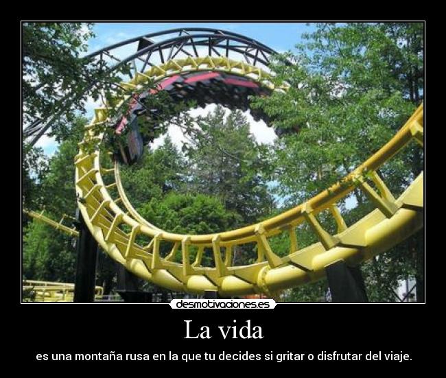 La vida - es una montaña rusa en la que tu decides si gritar o disfrutar del viaje.