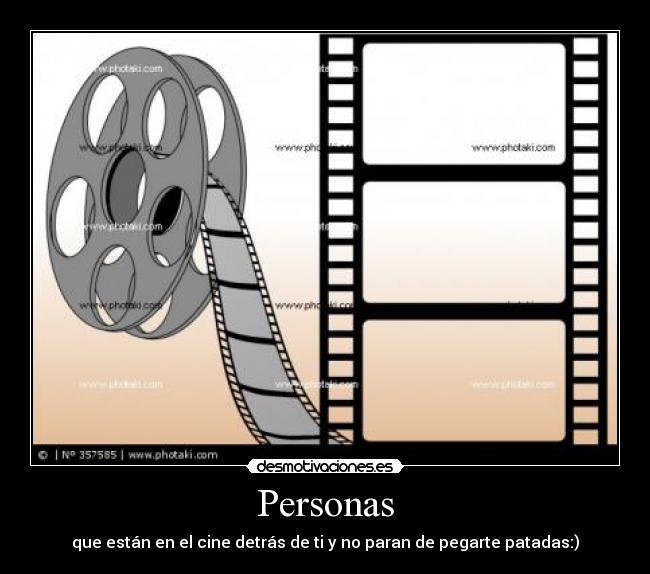 Personas - que están en el cine detrás de ti y no paran de pegarte patadas:)