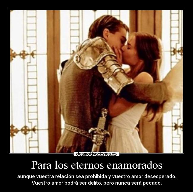 Para los eternos enamorados - aunque vuestra relación sea prohibida y vuestro amor desesperado.
Vuestro amor podrá ser delito, pero nunca será pecado.