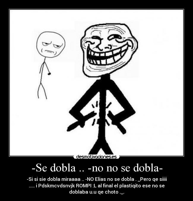 -Se dobla .. -no no se dobla- -