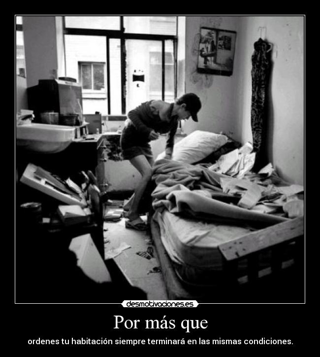 Por más que - ordenes tu habitación siempre terminará en las mismas condiciones.