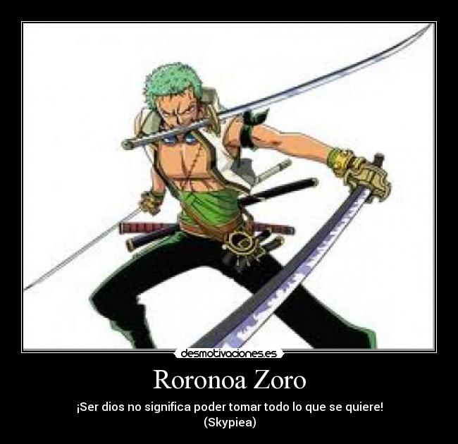 Roronoa Zoro - ¡Ser dios no significa poder tomar todo lo que se quiere!
(Skypiea)