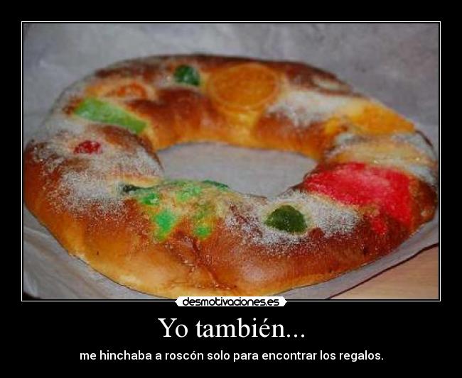 Yo también... - me hinchaba a roscón solo para encontrar los regalos.
