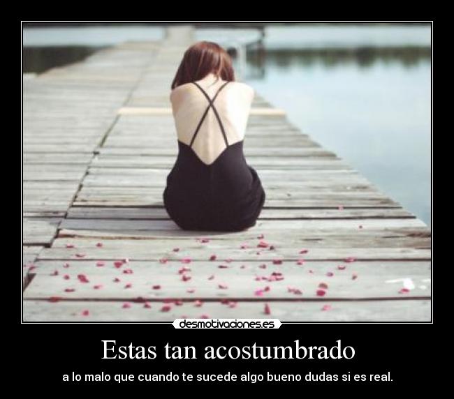 Estas tan acostumbrado -