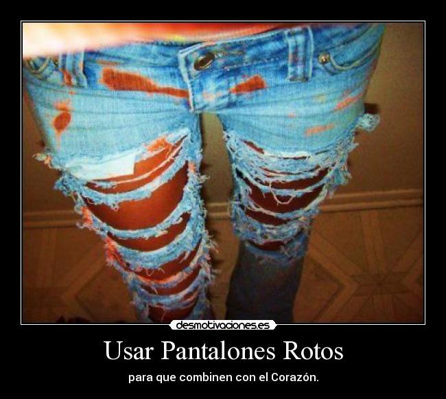 Usar Pantalones Rotos - para que combinen con el Corazón.