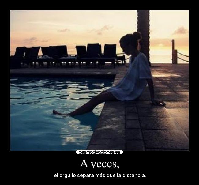A veces, - el orgullo separa más que la distancia.
