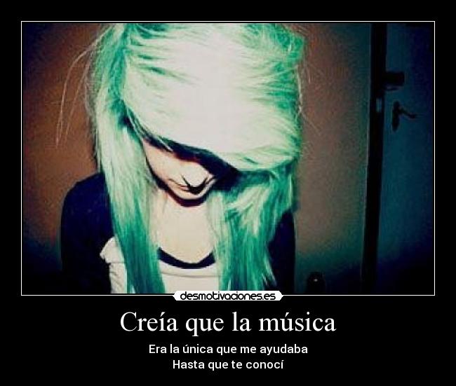 Creía que la música - Era la única que me ayudaba
Hasta que te conocí