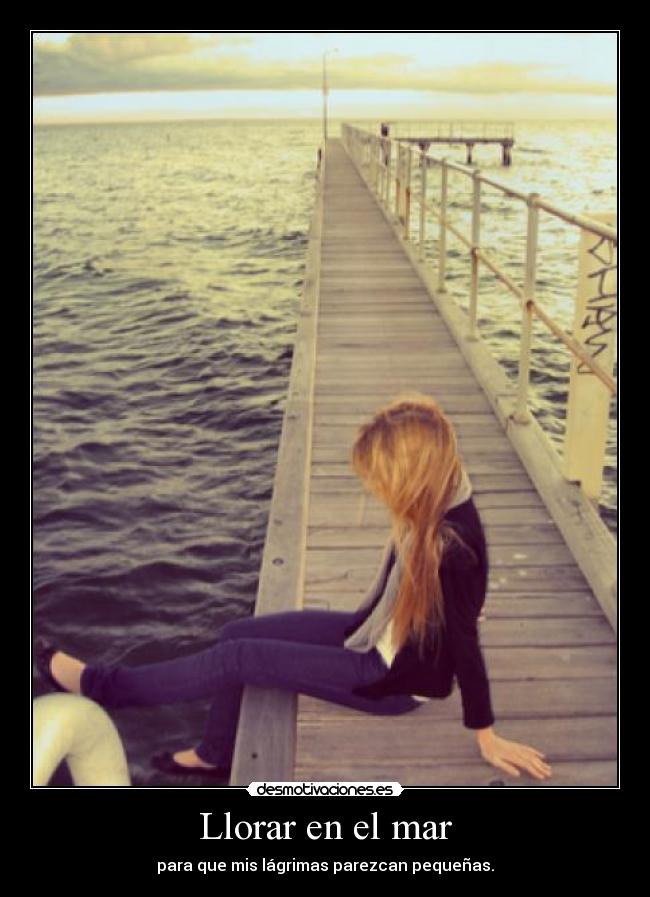 Llorar en el mar - para que mis lágrimas parezcan pequeñas.