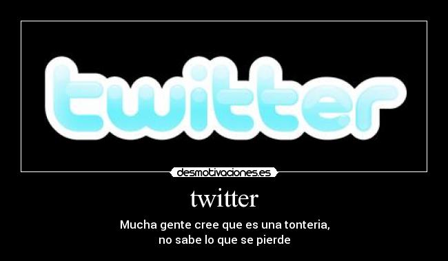 twitter - Mucha gente cree que es una tonteria,
no sabe lo que se pierde