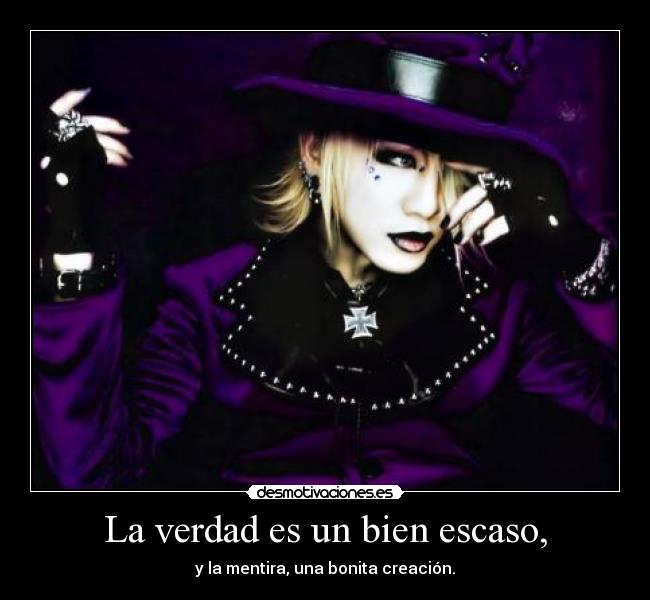 La verdad es un bien escaso, - y la mentira, una bonita creación.