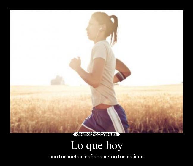 Lo que hoy - son tus metas mañana serán tus salidas.