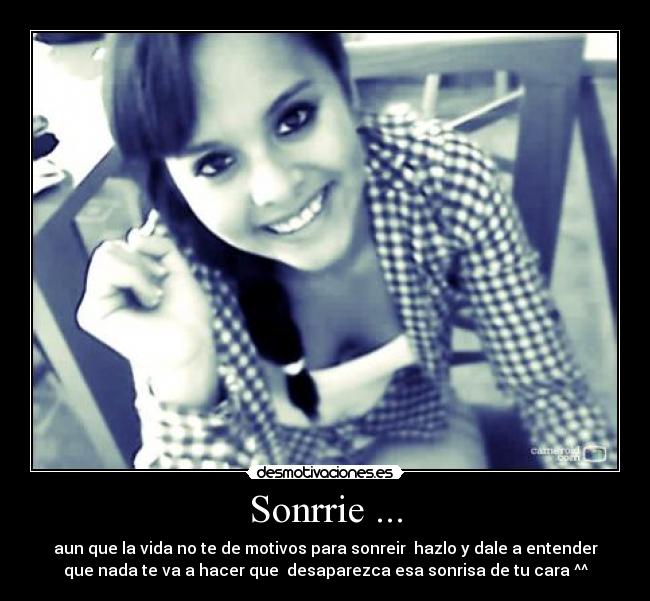 Sonrrie ... - aun que la vida no te de motivos para sonreir hazlo y dale a entender
que nada te va a hacer que desaparezca esa sonrisa de tu cara ^^