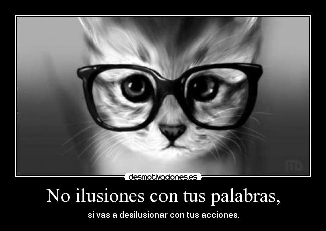 No ilusiones con tus palabras, - si vas a desilusionar con tus acciones.