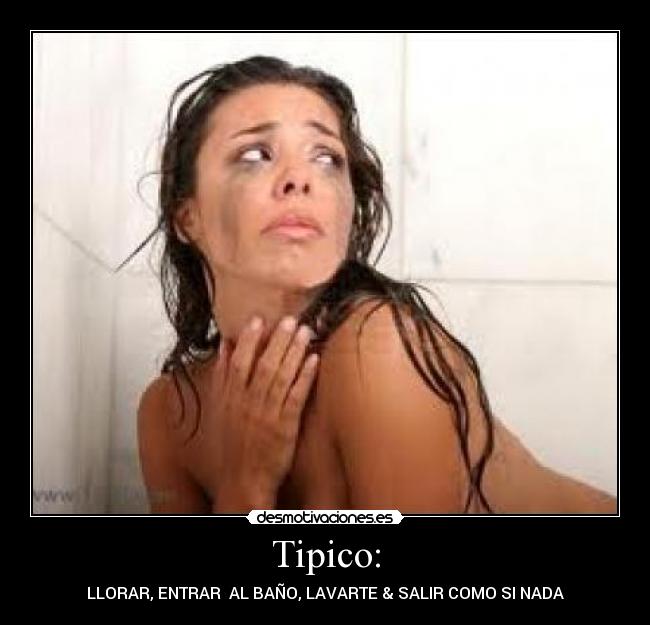 Tipico: - LLORAR, ENTRAR AL BAÑO, LAVARTE & SALIR COMO SI NADA