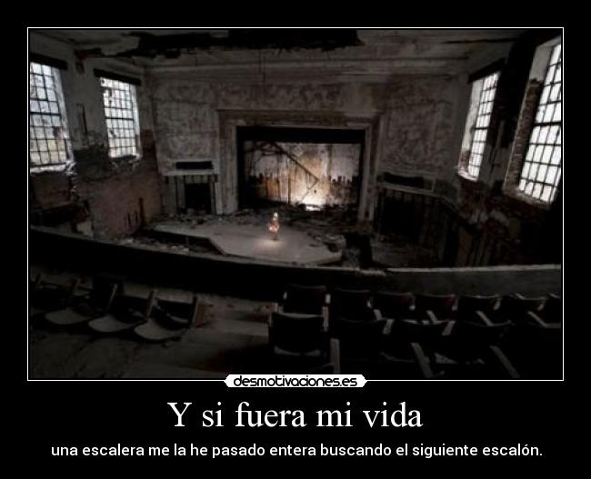 Y si fuera mi vida - una escalera me la he pasado entera buscando el siguiente escalón.