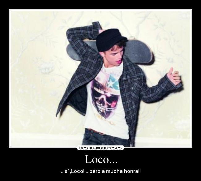 Loco... - ...sí ,Loco!... pero a mucha honra!!
