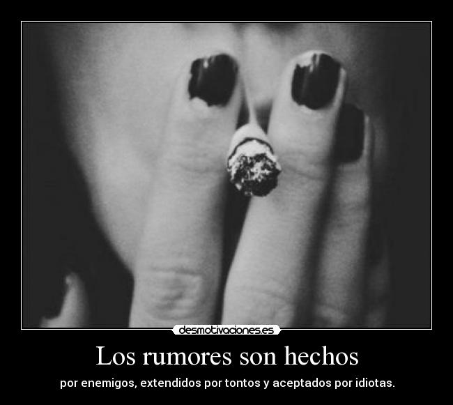 Los rumores son hechos - por enemigos, extendidos por tontos y aceptados por idiotas.