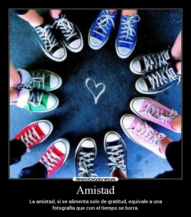 Amistad - La amistad, si se alimenta solo de gratitud, equivale a una
fotografía que con el tiempo se borra.