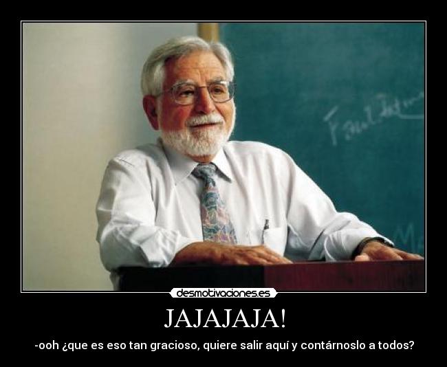 JAJAJAJA! - -ooh ¿que es eso tan gracioso, quiere salir aquí y contárnoslo a todos?