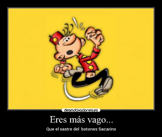 Eres más vago... - Que el sastre del botones Sacarino