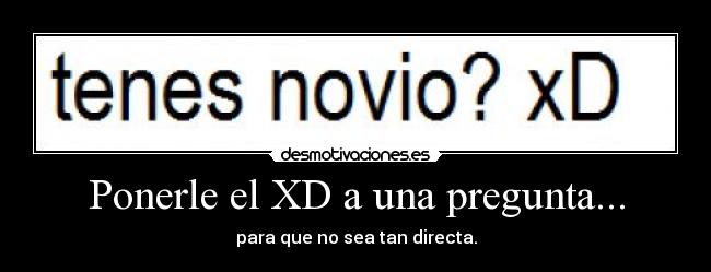 Ponerle el XD a una pregunta... - 