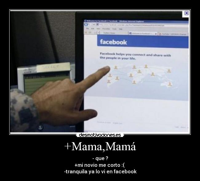 +Mama,Mamá - - que ?
+mi novio me corto :( 
-tranquila ya lo vi en facebook