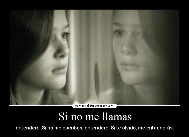 Si no me llamas - entenderé. Si no me escribes, entenderé. Si te olvido, me entenderás.