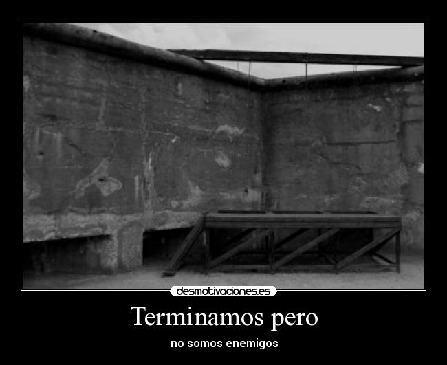 Terminamos pero - no somos enemigos