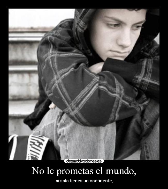 No le prometas el mundo, -