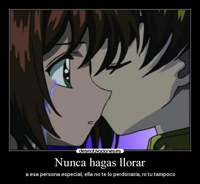 Nunca hagas llorar - a esa persona especial, ella no te lo perdonaría, ni tu tampoco