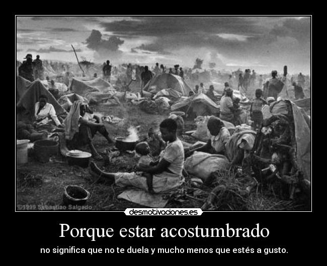 Porque estar acostumbrado - no significa que no te duela y mucho menos que estés a gusto.