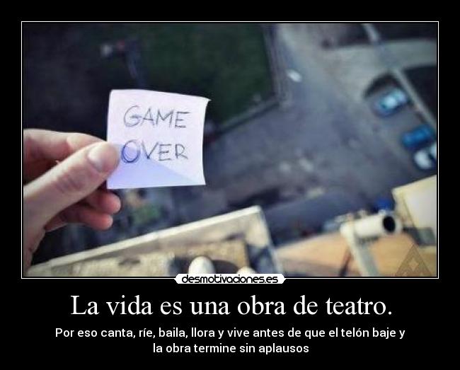 La vida es una obra de teatro. -