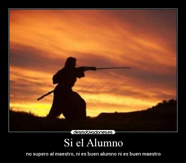 Si el Alumno - no supero al maestro, ni es buen alumno ni es buen maestro