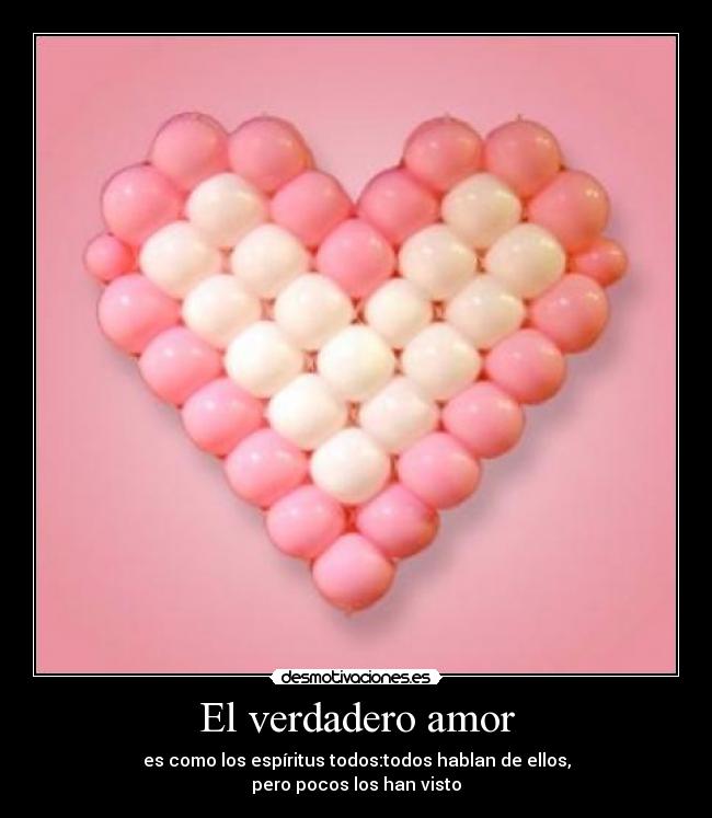 El verdadero amor - es como los espíritus todos:todos hablan de ellos,
pero pocos los han visto