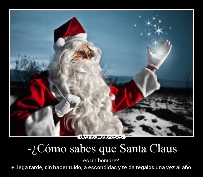 -¿Cómo sabes que Santa Claus - es un hombre?
+Llega tarde, sin hacer ruido, a escondidas y te da regalos una vez al año.