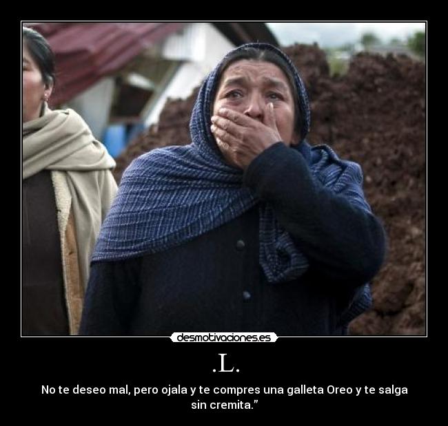 .L. - No te deseo mal, pero ojala y te compres una galleta Oreo y te salga sin cremita.”