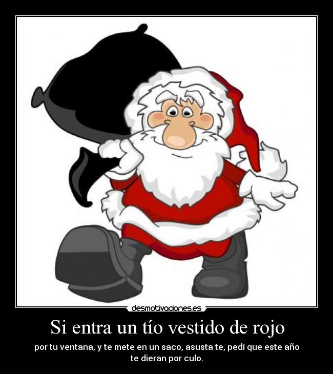 Si entra un tío vestido de rojo - por tu ventana, y te mete en un saco, asusta te, pedí que este año te dieran por culo.