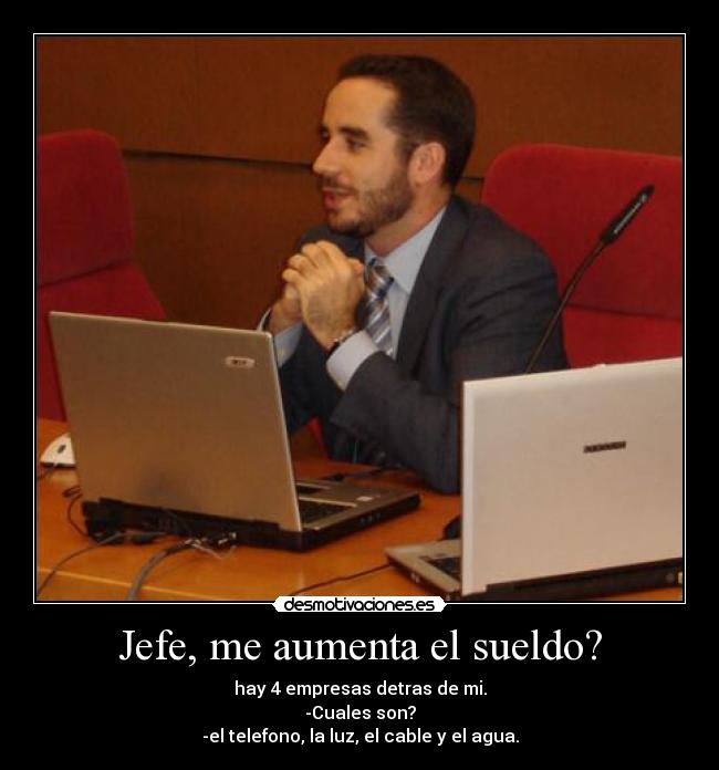 Jefe, me aumenta el sueldo? -