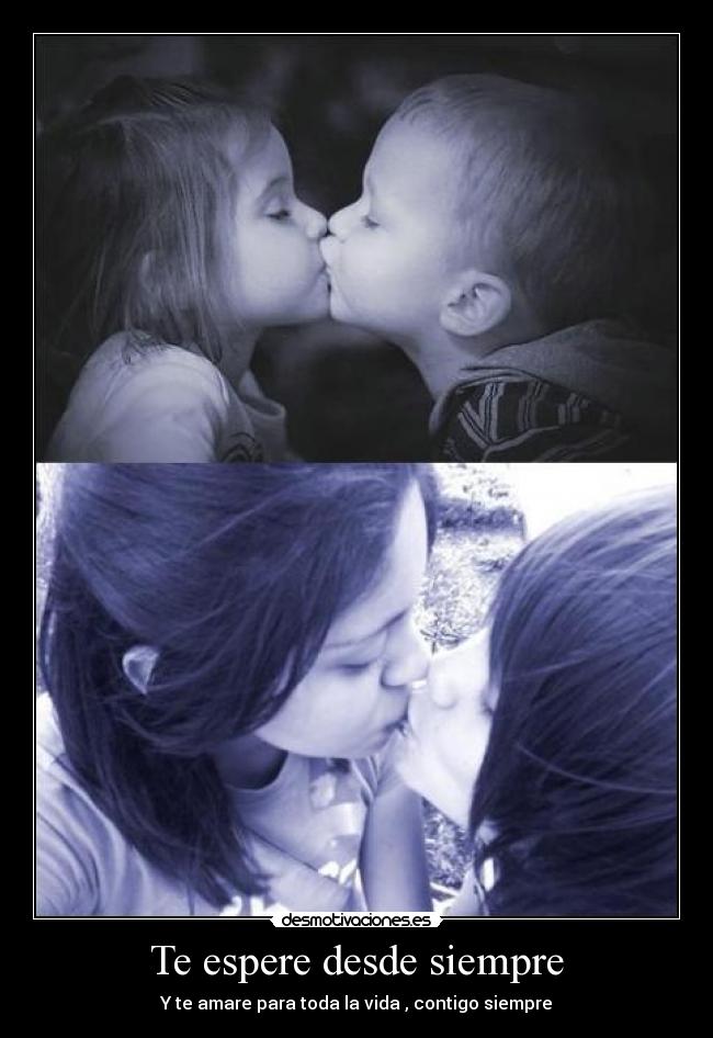 Te espere desde siempre - Y te amare para toda la vida , contigo siempre