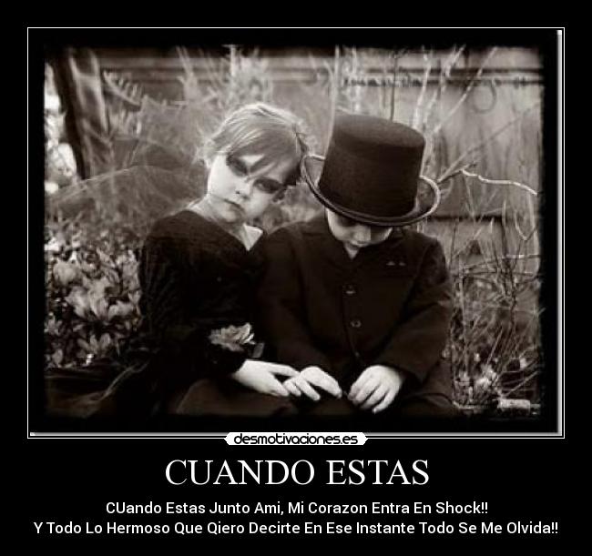 CUANDO ESTAS - CUando Estas Junto Ami, Mi Corazon Entra En Shock!!
Y Todo Lo Hermoso Que Qiero Decirte En Ese Instante Todo Se Me Olvida!!