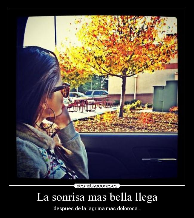 La sonrisa mas bella llega - después de la lagrima mas dolorosa...