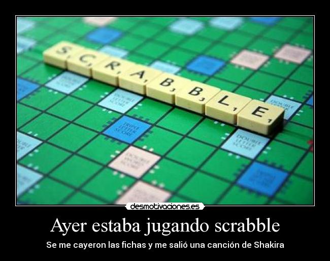 Ayer estaba jugando scrabble - Se me cayeron las fichas y me salió una canción de Shakira